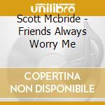 Scott Mcbride - Friends Always Worry Me cd