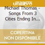 Michael Thomas - Songs From 3 Cities Ending In Y cd