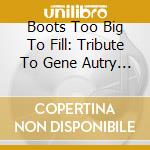 Boots Too Big To Fill: Tribute To Gene Autry / Various cd