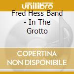 Fred Hess Band - In The Grotto cd musicale di Fred Hess Band