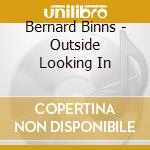 Bernard Binns - Outside Looking In cd musicale di Bernard Binns