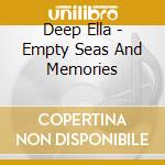 Deep Ella - Empty Seas And Memories cd musicale di Deep Ella