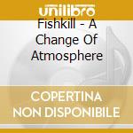 Fishkill - A Change Of Atmosphere cd musicale di Fishkill