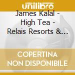 James Kalal - High Tea - Relais Resorts & Grande Hotels cd musicale di James Kalal