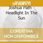 Joshua Path - Headlight In The Sun cd