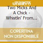 Two Micks And A Chick - Whistlin' From The Green cd musicale di Two Micks And A Chick