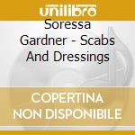 Soressa Gardner - Scabs And Dressings cd musicale di Soressa Gardner
