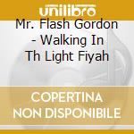 Mr. Flash Gordon - Walking In Th Light Fiyah cd musicale di Mr. Flash Gordon