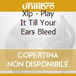 Xlp - Play It Till Your Ears Bleed cd musicale di Xlp