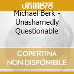 Michael Berk - Unashamedly Questionable cd