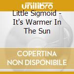 Little Sigmoid - It's Warmer In The Sun cd musicale di Little Sigmoid