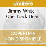Jimmy White - One Track Heart cd musicale di Jimmy White