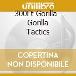 300Ft Gorilla - Gorilla Tactics cd musicale di 300Ft Gorilla