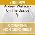 Andrew Wallace - On The Upside Ep cd