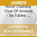 Hover Chamber Choir Of Armenia - Six Fables- Based On The Writings Of Vardan Aigektsi cd musicale di Hover Chamber Choir Of Armenia