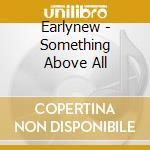 Earlynew - Something Above All cd musicale di Earlynew