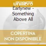 Earlynew - Something Above All cd
