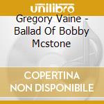 Gregory Vaine - Ballad Of Bobby Mcstone cd