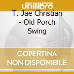 T. Jae Christian - Old Porch Swing cd