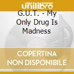 G.U.T. - My Only Drug Is Madness cd