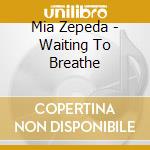 Mia Zepeda - Waiting To Breathe cd musicale di Mia Zepeda