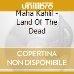 Maha Kahlil - Land Of The Dead cd
