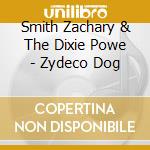 Smith Zachary & The Dixie Powe - Zydeco Dog cd musicale di Smith Zachary & The Dixie Powe
