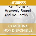 Ken Morris - Heavenly Bound And No Earthly Good cd