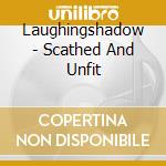 Laughingshadow - Scathed And Unfit cd musicale di Laughingshadow