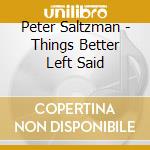 Peter Saltzman - Things Better Left Said cd musicale di Peter Saltzman