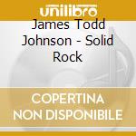 James Todd Johnson - Solid Rock cd musicale di James Todd Johnson