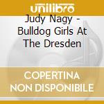 Judy Nagy - Bulldog Girls At The Dresden cd