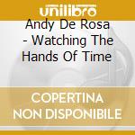 Andy De Rosa - Watching The Hands Of Time cd musicale di Andy De Rosa