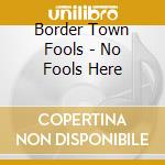 Border Town Fools - No Fools Here cd