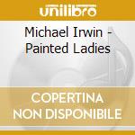 Michael Irwin - Painted Ladies cd