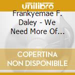 Frankyemae F. Daley - We Need More Of You cd musicale di Frankyemae F. Daley