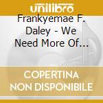Frankyemae F. Daley - We Need More Of You cd
