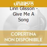 Linn Glisson - Give Me A Song cd musicale di Linn Glisson