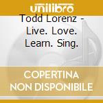 Todd Lorenz - Live. Love. Learn. Sing. cd