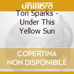 Tori Sparks - Under This Yellow Sun cd musicale di Tori Sparks