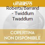 Roberts/Barrand - Twiddlum Twaddlum cd musicale di Roberts/Barrand