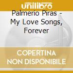 Palmerio Piras - My Love Songs, Forever cd musicale di Palmerio Piras