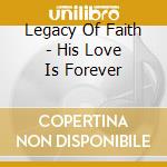 Legacy Of Faith - His Love Is Forever cd musicale di Legacy Of Faith