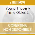 Young Trigger - Firme Oldies 1 cd musicale di Young Trigger