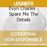 Evyn Charles - Spare Me The Details cd
