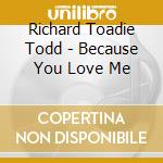 Richard Toadie Todd - Because You Love Me cd musicale di Richard Toadie Todd
