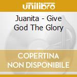Juanita - Give God The Glory cd musicale di Juanita