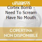 Cortex Bomb - Need To Scream Have No Mouth