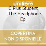 C Plus Student - The Headphone Ep cd