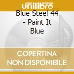 Blue Steel 44 - Paint It Blue cd musicale di Blue Steel 44